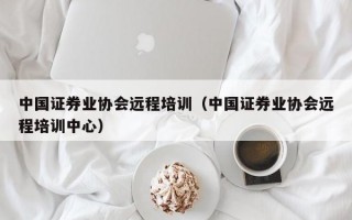 中国证券业协会远程培训（中国证券业协会远程培训中心）