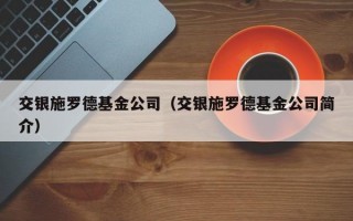 交银施罗德基金公司（交银施罗德基金公司简介）