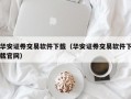 华安证券交易软件下载（华安证券交易软件下载官网）