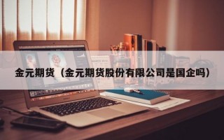 金元期货（金元期货股份有限公司是国企吗）