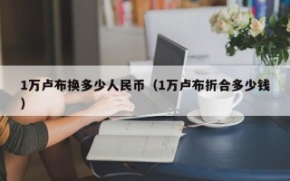 1万卢布换多少人民币（1万卢布折合多少钱）