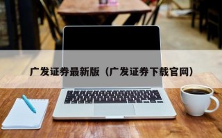 广发证券最新版（广发证券下载官网）