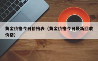 黄金价格今日价格表（黄金价格今日最新回收价格）