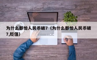 为什么都怕人民币破7（为什么都怕人民币破7,贬值）