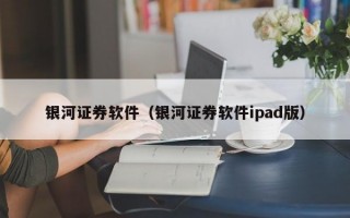 银河证券软件（银河证券软件ipad版）