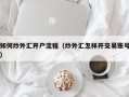 如何炒外汇开户流程（炒外汇怎样开交易账号）