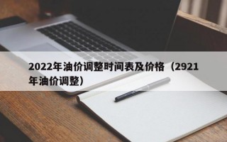 2022年油价调整时间表及价格（2921年油价调整）