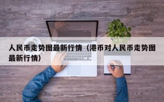 人民币走势图最新行情（港币对人民币走势图最新行情）