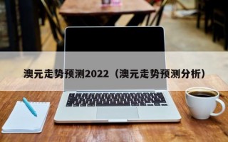 澳元走势预测2022（澳元走势预测分析）