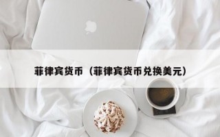 菲律宾货币（菲律宾货币兑换美元）