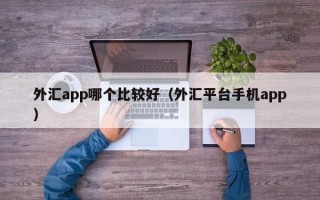 外汇app哪个比较好（外汇平台手机app）