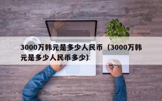 3000万韩元是多少人民币（3000万韩元是多少人民币多少）