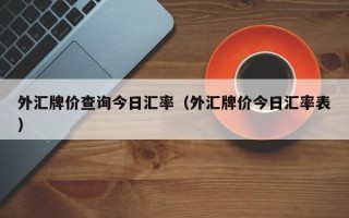 外汇牌价查询今日汇率（外汇牌价今日汇率表）