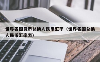 世界各国货币兑换人民币汇率（世界各国兑换人民币汇率表）