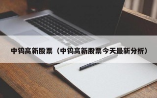 中钨高新股票（中钨高新股票今天最新分析）