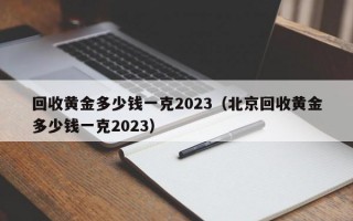 回收黄金多少钱一克2023（北京回收黄金多少钱一克2023）