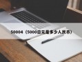 50004（5000日元是多少人民币）