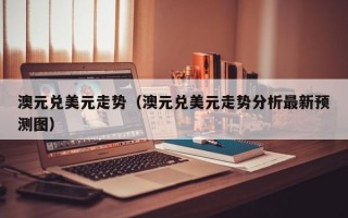 澳元兑美元走势（澳元兑美元走势分析最新预测图）