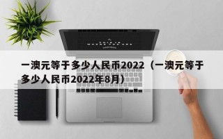 一澳元等于多少人民币2022（一澳元等于多少人民币2022年8月）