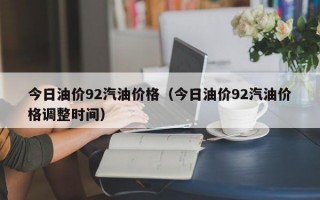 今日油价92汽油价格（今日油价92汽油价格调整时间）