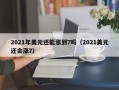 2021年美元还能涨到7吗（2021美元还会涨7）