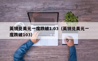 英镑兑美元一度跌破1.03（英镑兑美元一度跌破103）