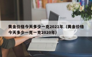 黄金价格今天多少一克2021年（黄金价格今天多少一克一克2020年）