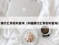 银行汇率实时查询（中国银行汇率实时查询）