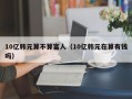 10亿韩元算不算富人（10亿韩元在算有钱吗）