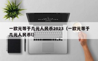 一欧元等于几元人民币2023（一欧元等于几元人民币l）