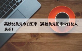 英镑兑美元今日汇率（英镑美元汇率今日兑人民币）