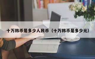 十万韩币是多少人民币（十万韩币是多少元）