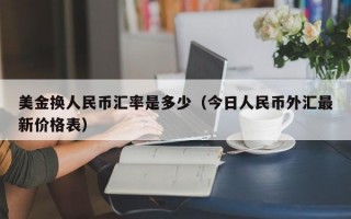 美金换人民币汇率是多少（今日人民币外汇最新价格表）