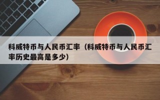 科威特币与人民币汇率（科威特币与人民币汇率历史最高是多少）