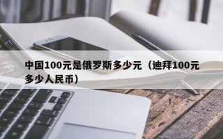 中国100元是俄罗斯多少元（迪拜100元多少人民币）