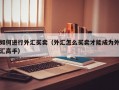 如何进行外汇买卖（外汇怎么买卖才能成为外汇高手）