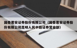 国泰君安证券股份有限公司（国泰君安证券股份有限公司昆明人民中路证券营业部）