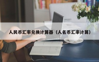 人民币汇率兑换计算器（人名币汇率计算）