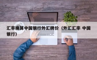 汇率换算中国银行外汇牌价（外汇汇率 中国银行）