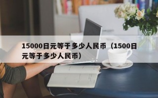 15000日元等于多少人民币（1500日元等于多少人民币）