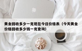 黄金回收多少一克现在今日价格表（今天黄金价格回收多少钱一克查询）