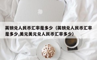 英镑兑人民币汇率是多少（英镑兑人民币汇率是多少,美元美元兑人民币汇率多少）