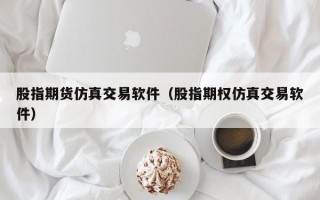 股指期货仿真交易软件（股指期权仿真交易软件）