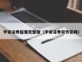 平安证券超强完整版（平安证券软件官网）