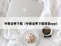 中原证券下载（中原证券下载安装app）