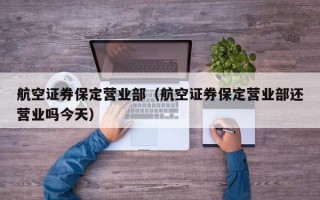 航空证券保定营业部（航空证券保定营业部还营业吗今天）