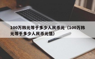 100万韩元等于多少人民币元（100万韩元等于多少人民币元值）