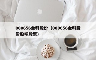 000656金科股份（000656金科股份股吧股票）