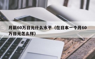 月薪60万日元什么水平（在日本一个月60万日元怎么样）