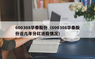 600308华泰股份（600308华泰股份近几年分红送股情况）